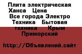 Плита электрическая Ханса › Цена ­ 10 000 - Все города Электро-Техника » Бытовая техника   . Крым,Приморский